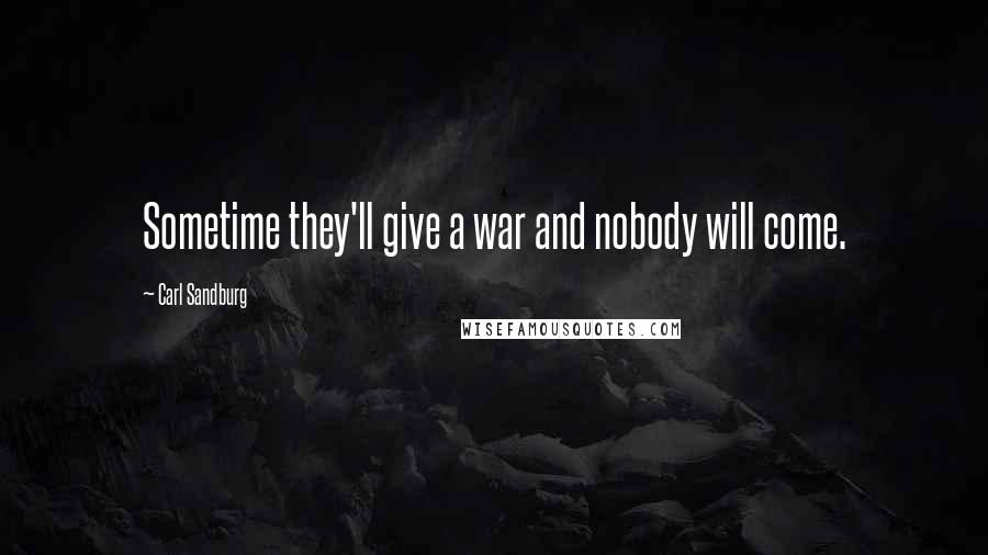 Carl Sandburg Quotes: Sometime they'll give a war and nobody will come.