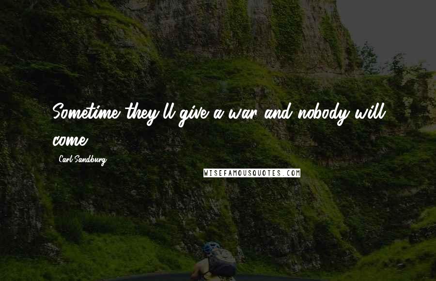 Carl Sandburg Quotes: Sometime they'll give a war and nobody will come.