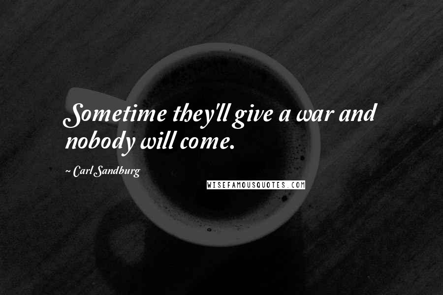 Carl Sandburg Quotes: Sometime they'll give a war and nobody will come.