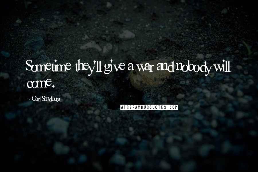 Carl Sandburg Quotes: Sometime they'll give a war and nobody will come.