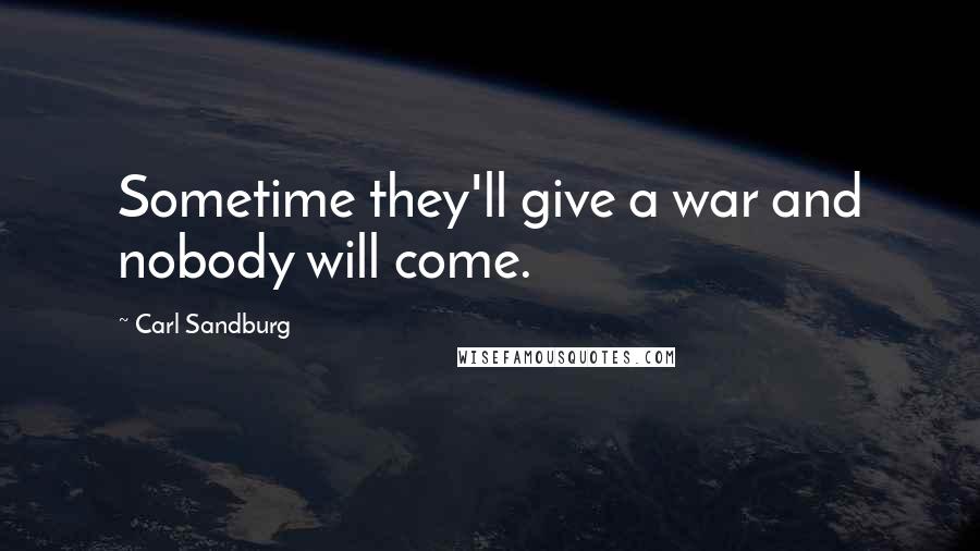 Carl Sandburg Quotes: Sometime they'll give a war and nobody will come.