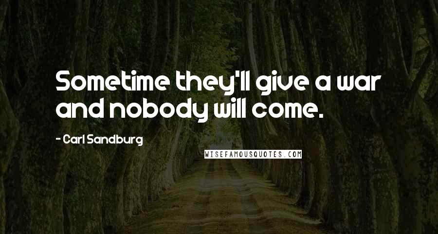 Carl Sandburg Quotes: Sometime they'll give a war and nobody will come.