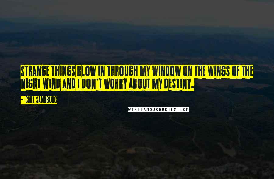 Carl Sandburg Quotes: Strange things blow in through my window on the wings of the night wind and I don't worry about my destiny.