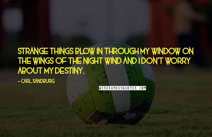 Carl Sandburg Quotes: Strange things blow in through my window on the wings of the night wind and I don't worry about my destiny.