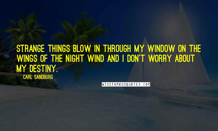 Carl Sandburg Quotes: Strange things blow in through my window on the wings of the night wind and I don't worry about my destiny.