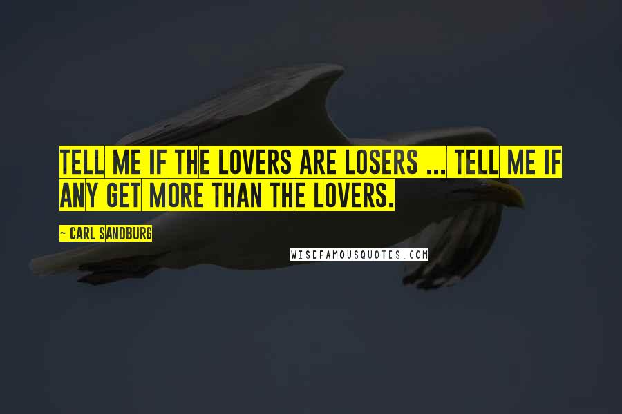 Carl Sandburg Quotes: Tell me if the lovers are losers ... tell me if any get more than the lovers.