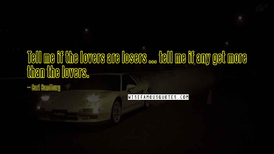 Carl Sandburg Quotes: Tell me if the lovers are losers ... tell me if any get more than the lovers.