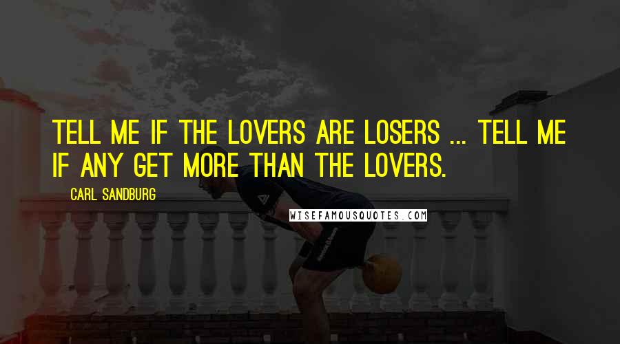 Carl Sandburg Quotes: Tell me if the lovers are losers ... tell me if any get more than the lovers.