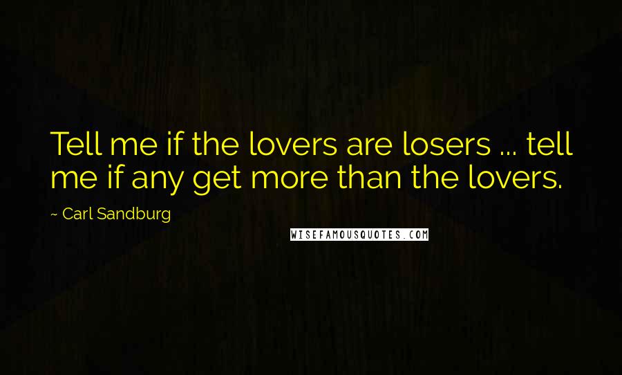 Carl Sandburg Quotes: Tell me if the lovers are losers ... tell me if any get more than the lovers.