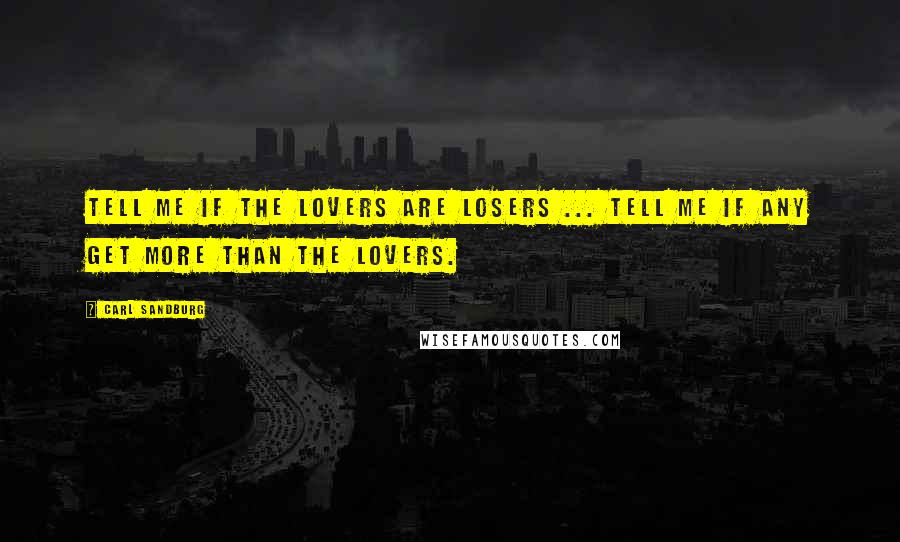 Carl Sandburg Quotes: Tell me if the lovers are losers ... tell me if any get more than the lovers.