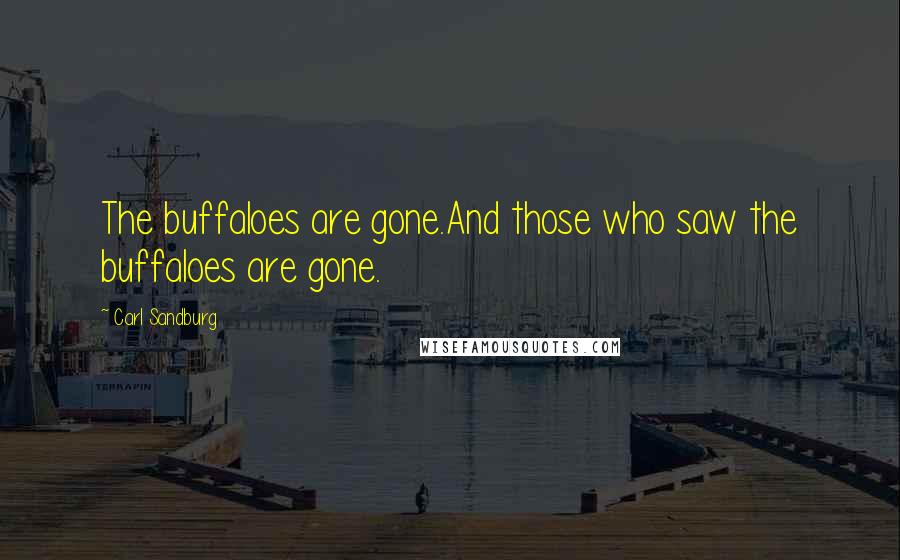 Carl Sandburg Quotes: The buffaloes are gone.And those who saw the buffaloes are gone.