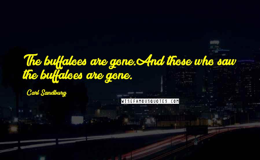 Carl Sandburg Quotes: The buffaloes are gone.And those who saw the buffaloes are gone.