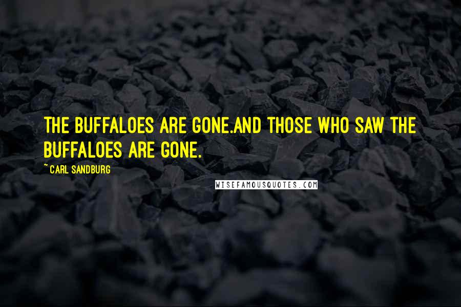 Carl Sandburg Quotes: The buffaloes are gone.And those who saw the buffaloes are gone.