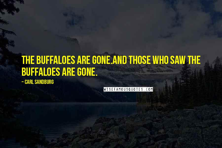 Carl Sandburg Quotes: The buffaloes are gone.And those who saw the buffaloes are gone.