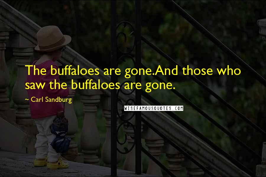 Carl Sandburg Quotes: The buffaloes are gone.And those who saw the buffaloes are gone.