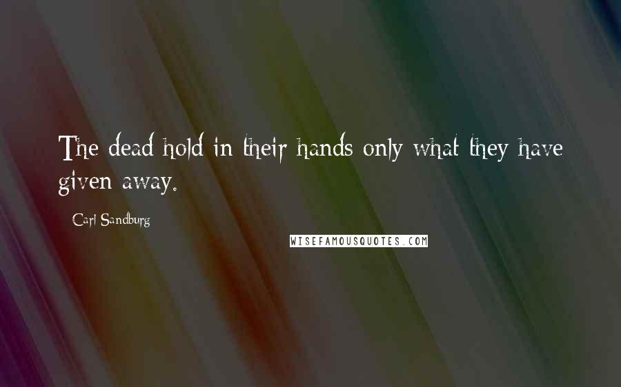 Carl Sandburg Quotes: The dead hold in their hands only what they have given away.