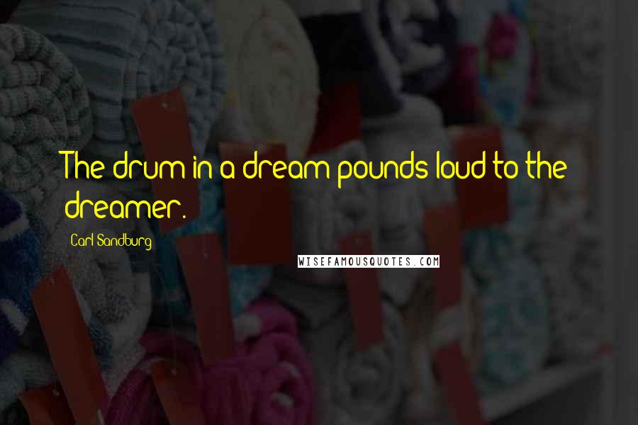 Carl Sandburg Quotes: The drum in a dream pounds loud to the dreamer.