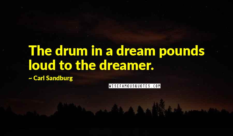 Carl Sandburg Quotes: The drum in a dream pounds loud to the dreamer.