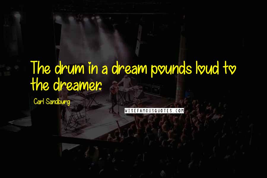 Carl Sandburg Quotes: The drum in a dream pounds loud to the dreamer.