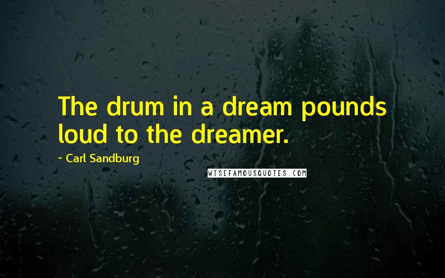 Carl Sandburg Quotes: The drum in a dream pounds loud to the dreamer.