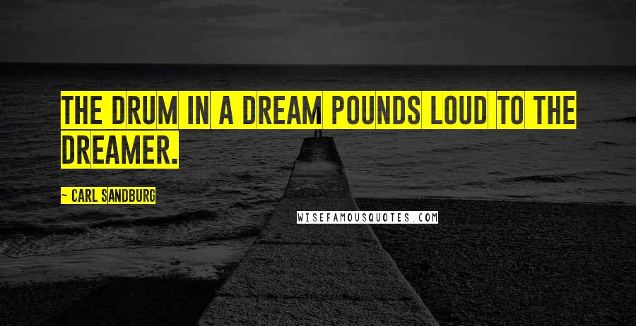 Carl Sandburg Quotes: The drum in a dream pounds loud to the dreamer.