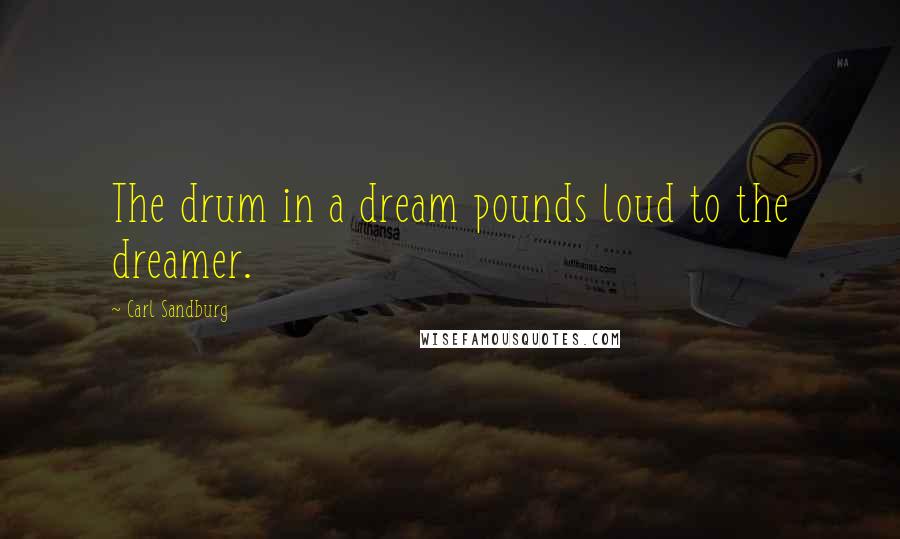 Carl Sandburg Quotes: The drum in a dream pounds loud to the dreamer.