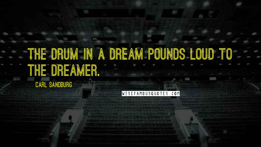 Carl Sandburg Quotes: The drum in a dream pounds loud to the dreamer.