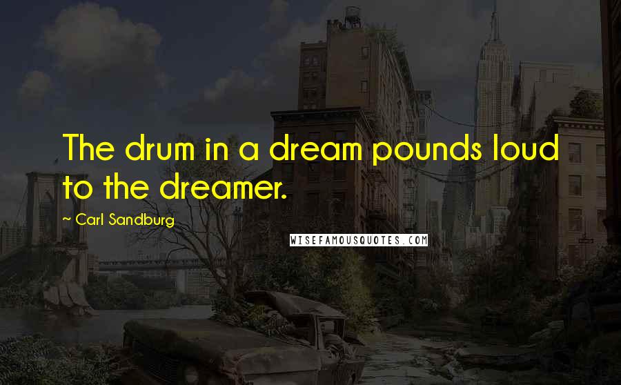 Carl Sandburg Quotes: The drum in a dream pounds loud to the dreamer.