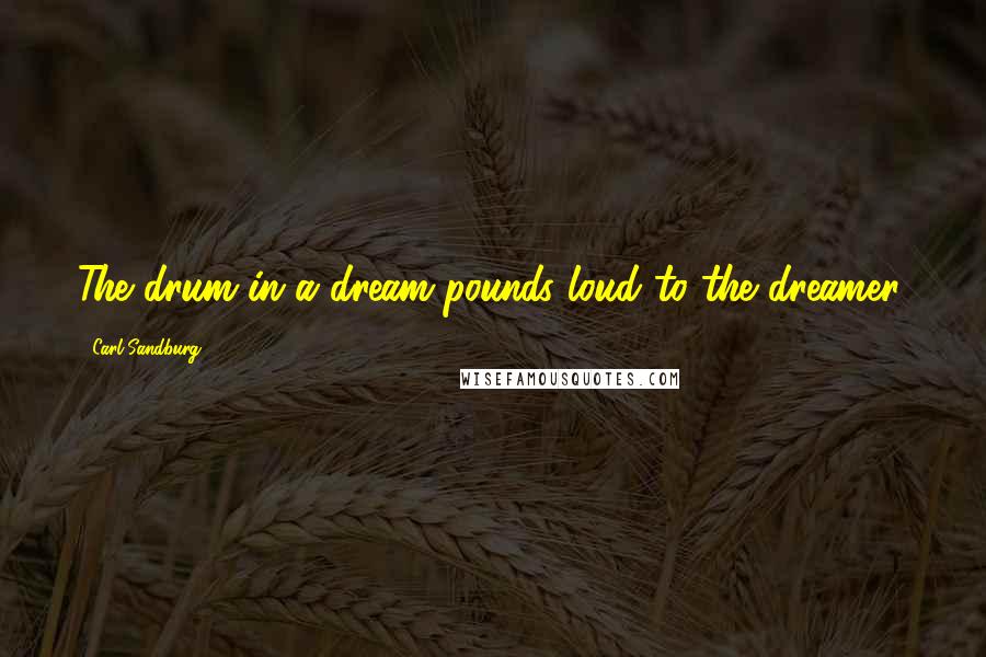 Carl Sandburg Quotes: The drum in a dream pounds loud to the dreamer.