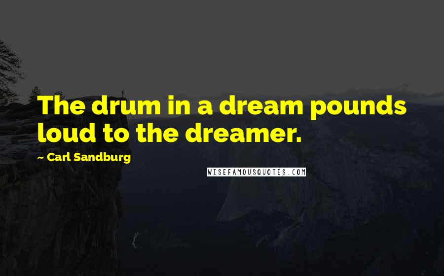 Carl Sandburg Quotes: The drum in a dream pounds loud to the dreamer.