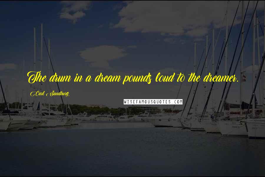 Carl Sandburg Quotes: The drum in a dream pounds loud to the dreamer.