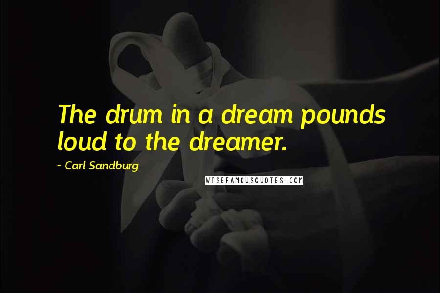 Carl Sandburg Quotes: The drum in a dream pounds loud to the dreamer.