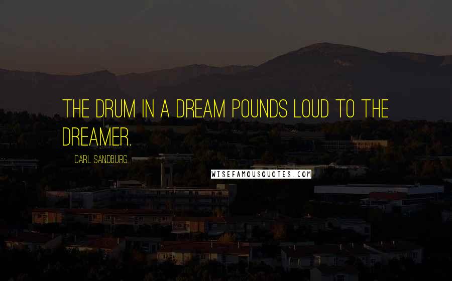 Carl Sandburg Quotes: The drum in a dream pounds loud to the dreamer.