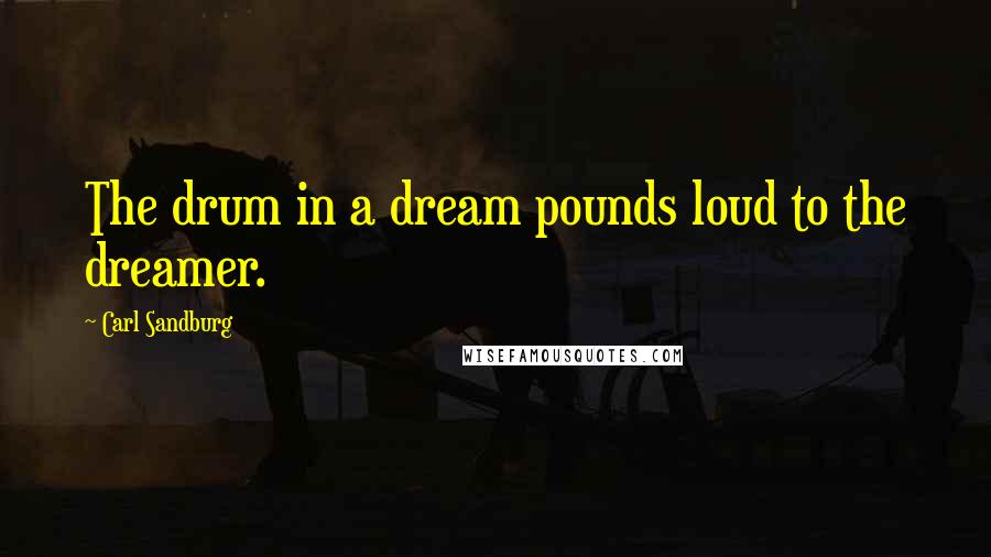 Carl Sandburg Quotes: The drum in a dream pounds loud to the dreamer.