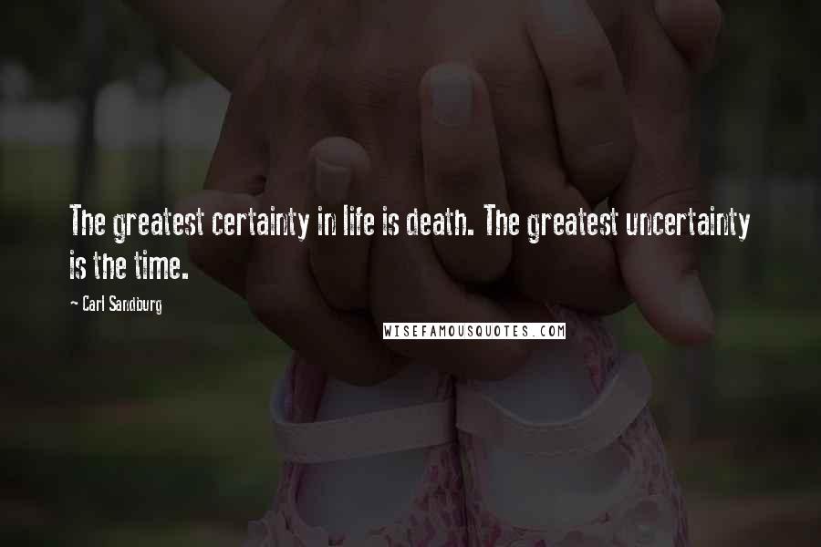 Carl Sandburg Quotes: The greatest certainty in life is death. The greatest uncertainty is the time.