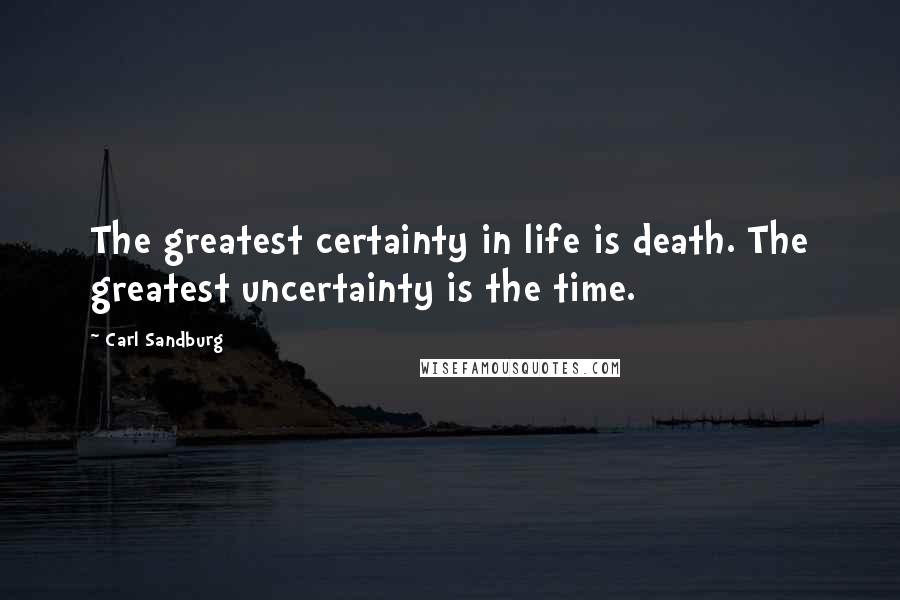 Carl Sandburg Quotes: The greatest certainty in life is death. The greatest uncertainty is the time.