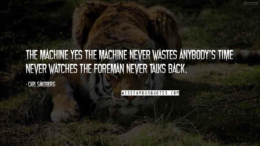 Carl Sandburg Quotes: The machine yes the machine never wastes anybody's time never watches the foreman never talks back.