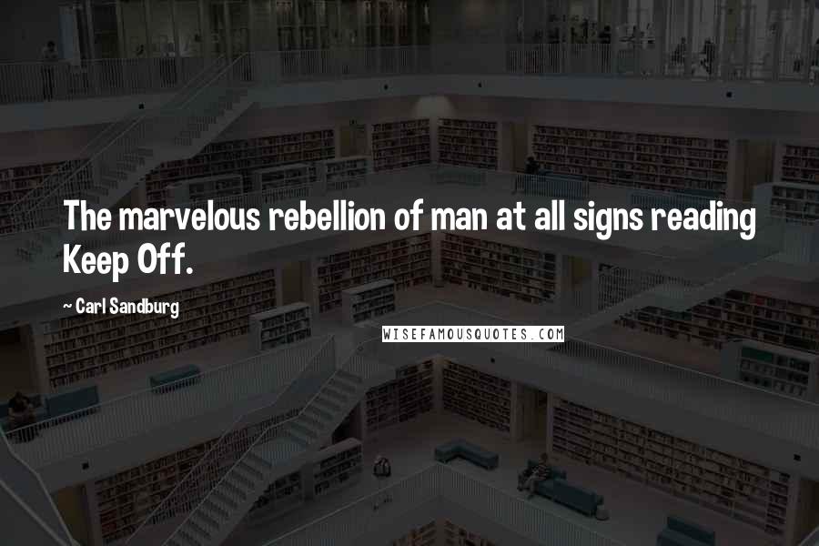 Carl Sandburg Quotes: The marvelous rebellion of man at all signs reading Keep Off.