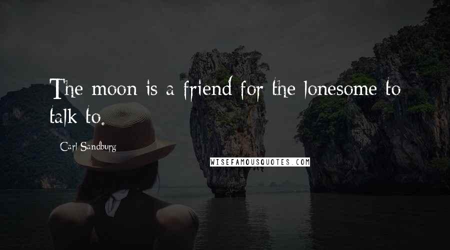 Carl Sandburg Quotes: The moon is a friend for the lonesome to talk to.