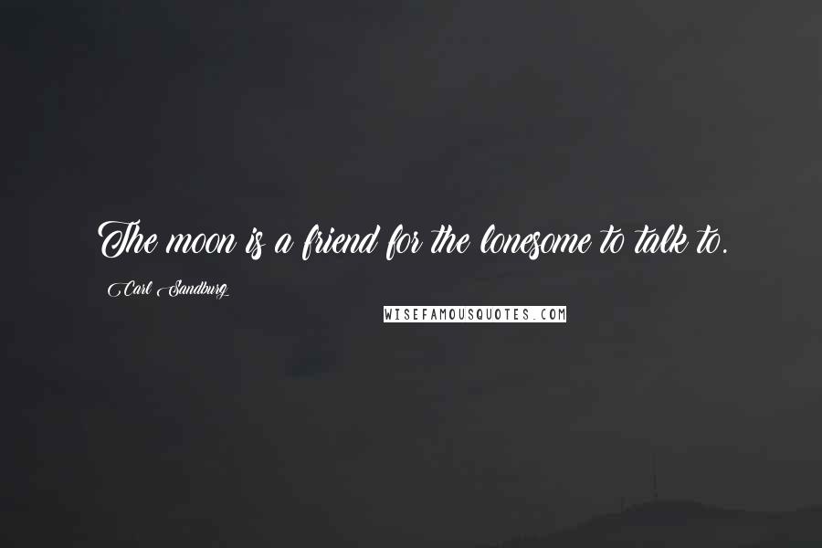 Carl Sandburg Quotes: The moon is a friend for the lonesome to talk to.