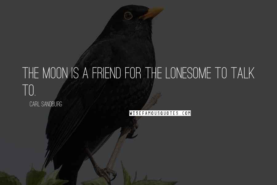 Carl Sandburg Quotes: The moon is a friend for the lonesome to talk to.