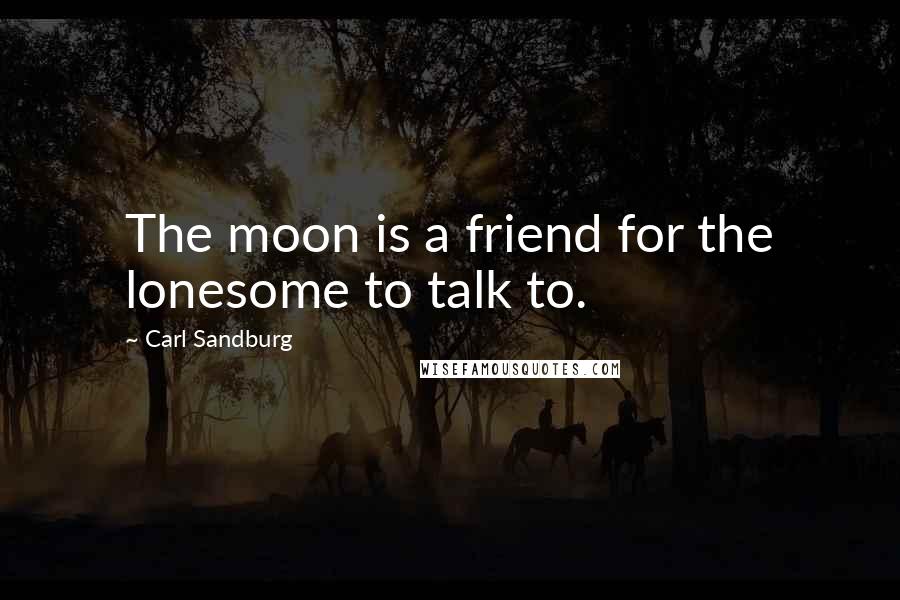 Carl Sandburg Quotes: The moon is a friend for the lonesome to talk to.