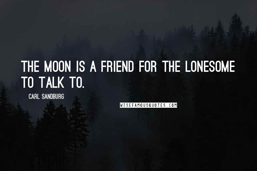 Carl Sandburg Quotes: The moon is a friend for the lonesome to talk to.