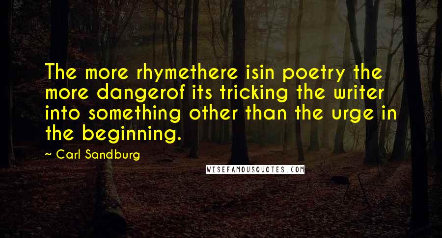 Carl Sandburg Quotes: The more rhymethere isin poetry the more dangerof its tricking the writer into something other than the urge in the beginning.