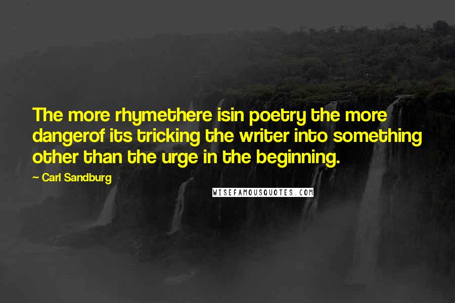 Carl Sandburg Quotes: The more rhymethere isin poetry the more dangerof its tricking the writer into something other than the urge in the beginning.