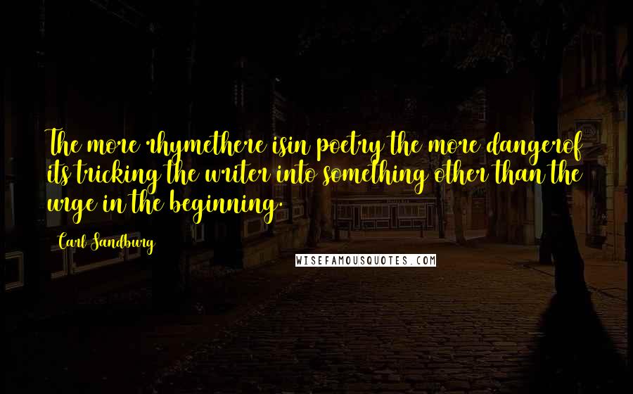 Carl Sandburg Quotes: The more rhymethere isin poetry the more dangerof its tricking the writer into something other than the urge in the beginning.