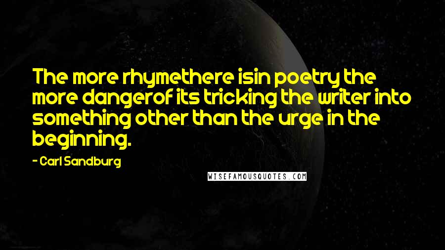 Carl Sandburg Quotes: The more rhymethere isin poetry the more dangerof its tricking the writer into something other than the urge in the beginning.