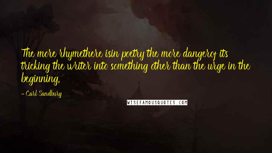 Carl Sandburg Quotes: The more rhymethere isin poetry the more dangerof its tricking the writer into something other than the urge in the beginning.