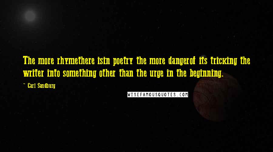 Carl Sandburg Quotes: The more rhymethere isin poetry the more dangerof its tricking the writer into something other than the urge in the beginning.
