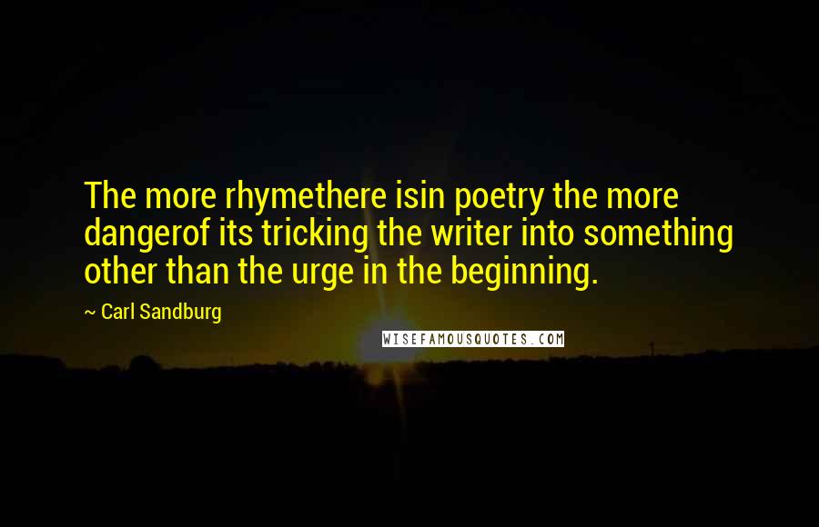 Carl Sandburg Quotes: The more rhymethere isin poetry the more dangerof its tricking the writer into something other than the urge in the beginning.